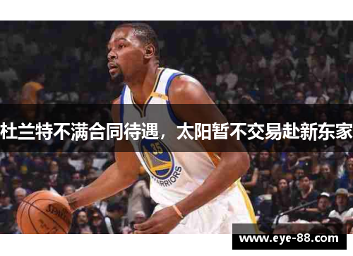 杜兰特不满合同待遇，太阳暂不交易赴新东家