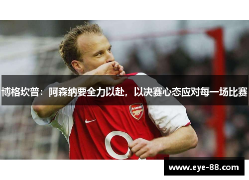 博格坎普：阿森纳要全力以赴，以决赛心态应对每一场比赛
