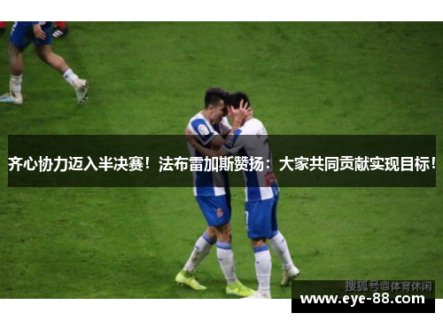 齐心协力迈入半决赛！法布雷加斯赞扬：大家共同贡献实现目标！